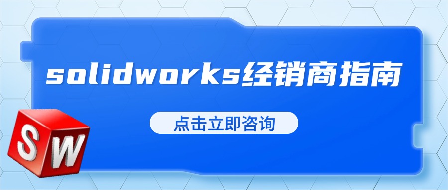 SolidWorks经销商指南：选择可靠合作伙伴，确保高效设计体验