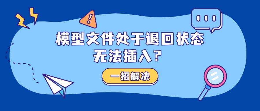 模型文件处于退回状态无法插入？效率工具帮你轻松查找