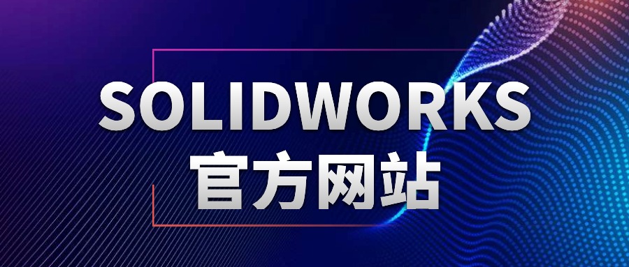 企业必看！SolidWorks官网核心资源及正版采购指南
