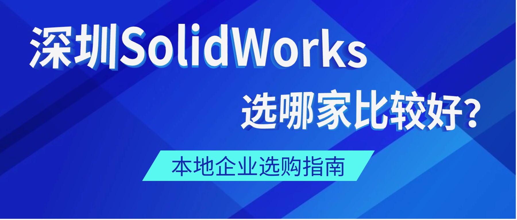 深圳的SolidWorks选哪家代理商比较好？本地企业选购指南